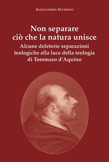 Non separare ciò che la natura unisce. Alcune deleterie separazioni teologiche alla luce della teologia di Tommaso d'Aquino - Alessandro Severino - Libro La valle del tempo 2023, Biblioteca di scenari | Libraccio.it