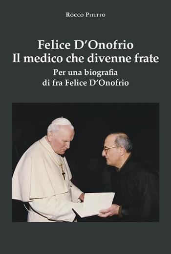 Felice D'Onofrio. Il medico che divenne frate. Per una biografia di fra Felice D'Onofrio - Rocco Pititto - Libro La valle del tempo 2024, Biblioteca di scenari | Libraccio.it