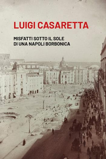 Misfatti sotto il sole di una Napoli borbonica - Luigi Casaretta - Libro La valle del tempo 2024, La valle in giallo | Libraccio.it