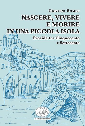 Nascere, vivere e morire in una piccola isola. Procida tra Cinquecento e Settecento - Giovanni Romeo - Libro La valle del tempo 2024 | Libraccio.it