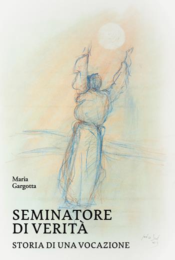 Seminatore di verità. Storia di una vocazione - Maria Gargotta - Libro La valle del tempo 2024, Tracce di memoria | Libraccio.it