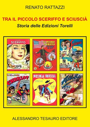 Tra il Piccolo Sceriffo e Sciuscià. Storia delle Edizioni Torelli - Renato Rattazzi - Libro Ripostes 2024 | Libraccio.it