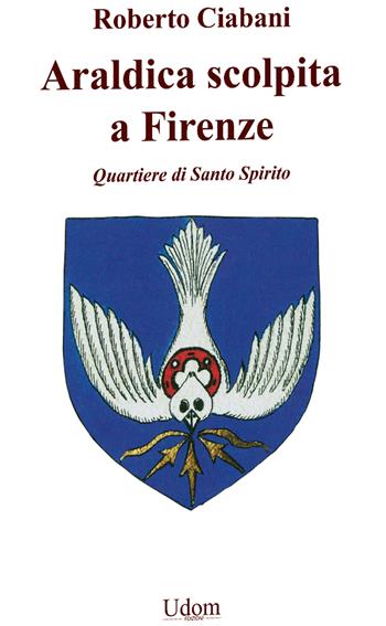 Araldica scolpita a Firenze. Quartiere di Santo Spirito - Roberto Ciabani - Libro Edizioni Udom 2024 | Libraccio.it