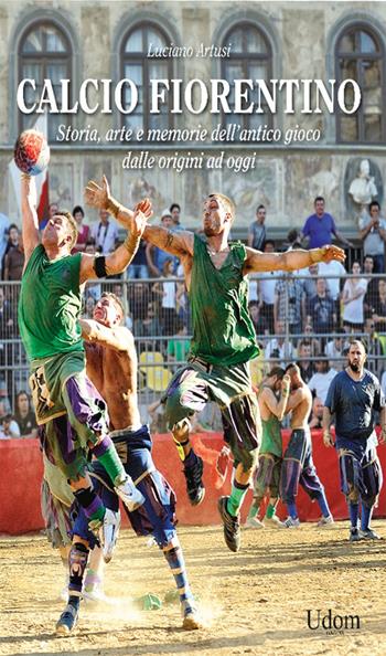 Calcio fiorentino. Storia, arte e memorie dell'antico gioco dalle origini ad oggi - Luciano Artusi - Libro Edizioni Udom 2024 | Libraccio.it