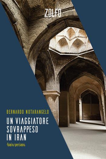 Un viaggiatore sovrappeso in Iran. Diario persiano - Bernardo Notarangelo - Libro Zolfo 2024, Le storie | Libraccio.it