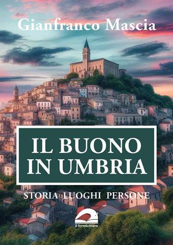 Il buono in Umbria. Storia luoghi persone - Gianfranco Mascia - Libro pbv edizioni 2024 | Libraccio.it