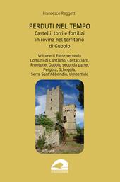 Perduti nel tempo. Castelli, torri e fortilizi in rovina nel territorio di Gubbio. Vol. 2/2: Comuni di Cantiano, Costacciaro, Frontone, Gubbio seconda parte, Pergola, Scheggia, Serra Sant’Abbondio, Umbertide