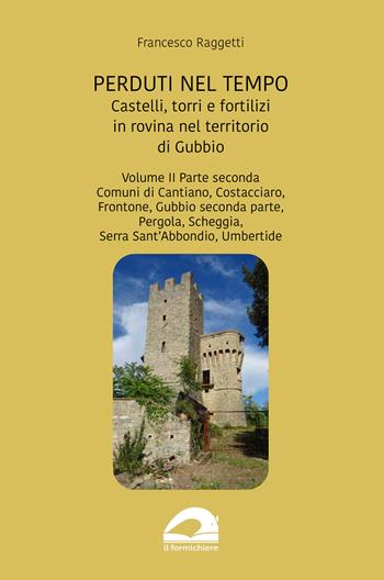 Perduti nel tempo. Castelli, torri e fortilizi in rovina nel territorio di Gubbio. Vol. 2/2: Comuni di Cantiano, Costacciaro, Frontone, Gubbio seconda parte, Pergola, Scheggia, Serra Sant’Abbondio, Umbertide - Francesco Raggetti - Libro pbv edizioni 2024, Perduti nel tempo | Libraccio.it