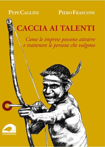 Caccia ai talenti. Come le imprese possono attrarre e trattenere le persone che valgono - Pepe Caglini, Piero Frasconi - Libro pbv edizioni 2025 | Libraccio.it