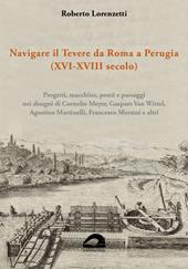 Navigare il Tevere da Roma a Perugia (XVI-XVIII secolo). Progetti, macchine, ponti e paesaggi nei disegni di Cornelio Meyer, Gaspare Van Wittel, Agostino Martinelli, Francesco Sforzini e altri