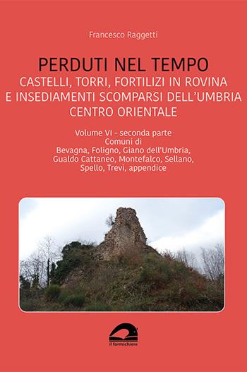 Perduti nel tempo. Castelli, torri, fortilizi in rovina e insediamenti scomparsi dell'Umbria centro orientale. Vol. 6/2: Comuni di Bevagna, Foligno, Giano dell'Umbria, Gualdo Cattaneo, Montefalco, Sellano, Spello, Trevi, appendice - Francesco Raggetti - Libro pbv edizioni 2025, Perduti nel tempo | Libraccio.it