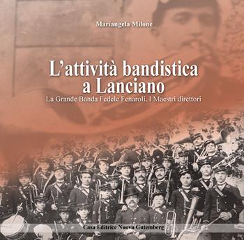 L'attività bandistica a Lanciano. La Grande Banda Fedele Fenaroli. I Maestri direttori - Mariangela Milone - Libro Nuova Gutemberg 2023 | Libraccio.it