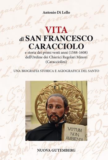 Vita di San Francesco Caracciolo. E storia dei primi venti anni (1588-1608) dell'Ordine dei Chierici Regolari Minori (Caracciolini). Una biografia storica e agiografica del santo - Antonio Di Lello - Libro Nuova Gutemberg 2023 | Libraccio.it