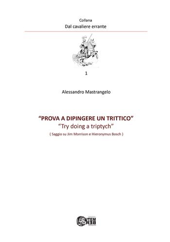 Prova a dipingere un trittico. Try doing a triptych. Saggio su Jim Morrison e Hyeronimus Bosch - Alessandro Mastrangelo - Libro Nuova Gutemberg 2023, Dal cavaliere errante | Libraccio.it