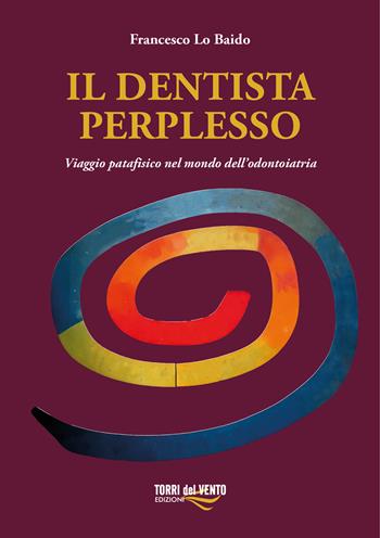 Il dentista perplesso. Viaggio patafisico nel mondo dell’odontoiatria - Francesco Lo Baido - Libro Torri del Vento Edizioni di Terra di Vento 2024 | Libraccio.it