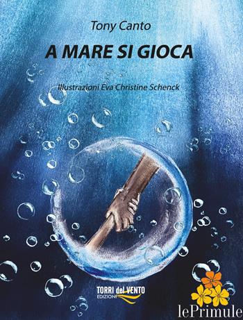 A mare si gioca - Tony Canto - Libro Torri del Vento Edizioni di Terra di Vento 2025 | Libraccio.it