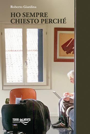 Ho sempre chiesto perchè - Roberto Giardina - Libro Torri del Vento Edizioni di Terra di Vento 2025 | Libraccio.it