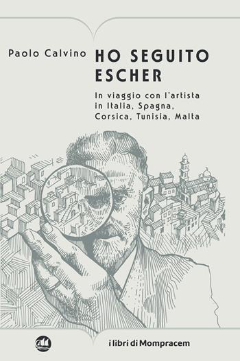 Ho seguito Escher. In viaggio con l’artista in Italia, Spagna, Corsica, Tunisia, Malta - Paolo Calvino - Libro I Libri di Mompracem 2024 | Libraccio.it
