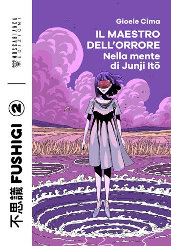 Il maestro dell'orrore. Nella mente di Junji Ito - Gioele Cima - Libro Moscabianca Edizioni 2024, Fushigi | Libraccio.it