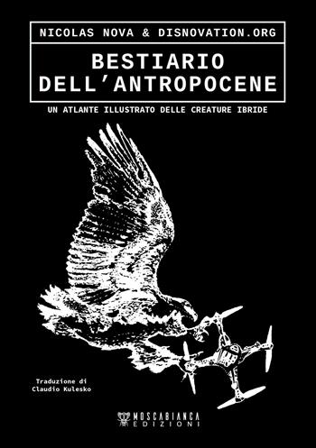 Bestiario dell’antropocene. Un atlante illustrato delle creature ibride - Nicholas Nova - Libro Moscabianca Edizioni 2025 | Libraccio.it