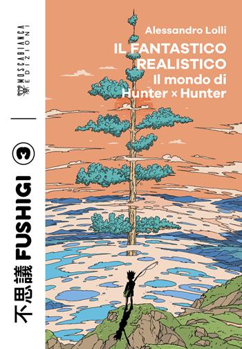 Il fantastico realistico. Il mondo di Hunter x Hunter - Alessandro Lolli - Libro Moscabianca Edizioni 2025, Fushigi | Libraccio.it