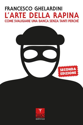 L'arte della rapina. Come svaligiare una banca senza tanti perché - Francesco Ghelardini - Libro Oaks Editrice 2024 | Libraccio.it
