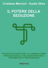 Il potere della seduzione. Tecniche avanzate per la comunicazione persuasiva nelle relazioni personali, sentimentali e professionali