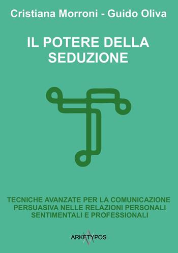 Il potere della seduzione. Tecniche avanzate per la comunicazione persuasiva nelle relazioni personali, sentimentali e professionali - Cristiana Morroni, Guido Oliva - Libro Arketypos Edizioni 2024 | Libraccio.it