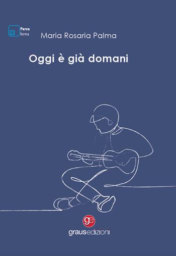 Oggi è già domani - Maria Rosaria Palma - Libro Graus Edizioni 2024, Parva forma | Libraccio.it