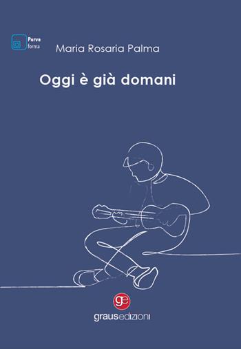 Oggi è già domani - Maria Rosaria Palma - Libro Graus Edizioni 2024, Parva forma | Libraccio.it