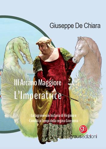 III Arcano Maggiore. L’Imperatrice. La lagrimosa historia di Virginio e Camilla ai tempi della regina Giovanna - Giuseppe De Chiara - Libro Graus Edizioni 2024, Gli specchi di Narciso | Libraccio.it