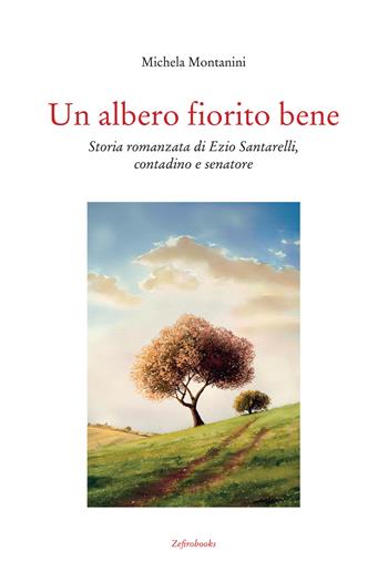 Un albero fiorito bene. Storia romanzata di Ezio Santarelli, contadino e senatore - Michela Montanini - Libro Zefiro 2025, Impronte | Libraccio.it