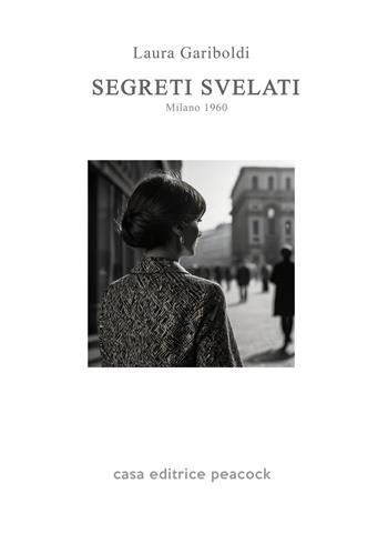 Segreti svelati. Milano 1960 - Laura Gariboldi - Libro Casa Editrice Peacock 2024 | Libraccio.it