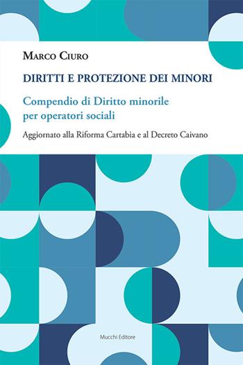 Diritti e protezione dei minori. Compendio di diritto minorile per operatori sociali. Aggiornato alla Riforma Cartabia e al Decreto Caivano - Marco Ciuro - Libro Mucchi Editore 2024 | Libraccio.it