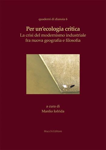 Per un’ecologia critica. La crisi del modernismo industriale fra nuova geografia e filosofia  - Libro Mucchi Editore 2026, Quaderni di dianoia | Libraccio.it