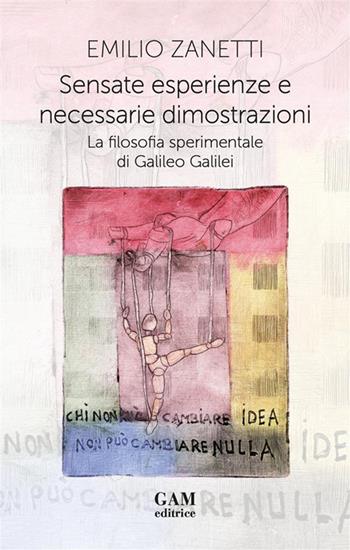Sensate esperienze e necessarie dimostrazioni. La filosofia sperimentale di Galileo Galilei - Emilio Zanetti - Libro Gam Editrice 2024 | Libraccio.it