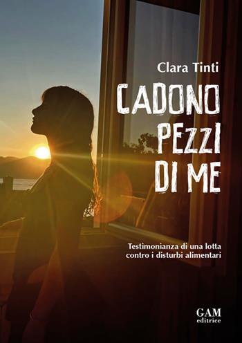 Cadono pezzi di me. Testimonianza di una lotta contro i disturbi alimentari - Clara Tinti - Libro Gam Editrice 2025 | Libraccio.it