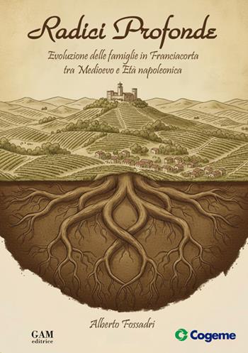 Radici profonde. Evoluzione delle famiglie in Franciacorta tra Medioevo e Età napoleonica - Alberto Fossadri - Libro Gam Editrice 2026 | Libraccio.it