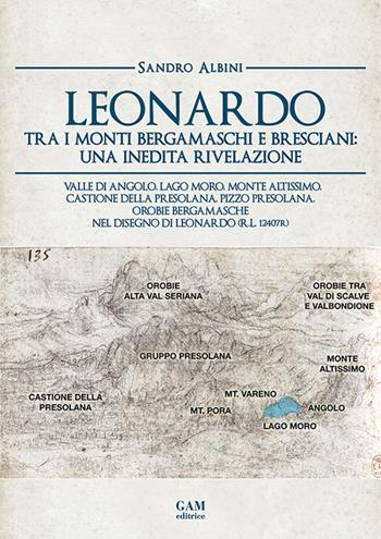 Leonardo tra i monti bergamaschi e bresciani: una inedita rivelazione. Valle di Angolo, Lago Moro, Monte Altissimo, Castione della Presolana, Pizzo Presolana, Orobie bergamasche nel disegno di Leonardo (R.L. 12407r) - Sandrino Albini - Libro Gam Editrice 2026 | Libraccio.it
