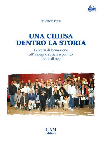 Una Chiesa dentro la storia. Percorsi di formazione all'impegno sociale e politico e sfide di oggi - Michele Busi - Libro Gam Editrice 2026, Polis | Libraccio.it