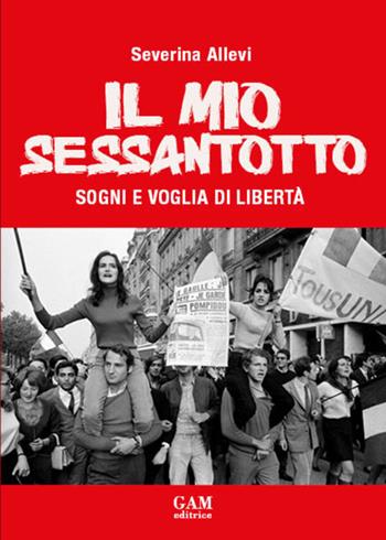 Il mio Sessantotto. Sogni e voglia di libertà - Severina Allevi - Libro Gam Editrice 2026 | Libraccio.it