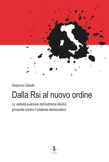 Dalla Rsi al nuovo ordine. Le velleità eversive dell'estrema destra giovanile contro il sistema democratico - Giacomo Gaiotti - Libro La Rondine Edizioni 2024 | Libraccio.it