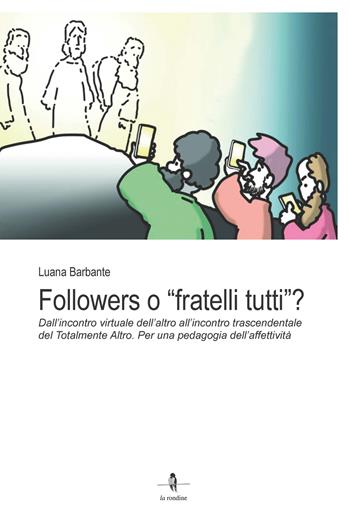 Followers o «fratelli tutti»?. Dall’incontro virtuale dell’altro all’incontro trascendentale del Totalmente Altro. Per una pedagogia dell’affettività - Luana Barbante - Libro La Rondine Edizioni 2024 | Libraccio.it