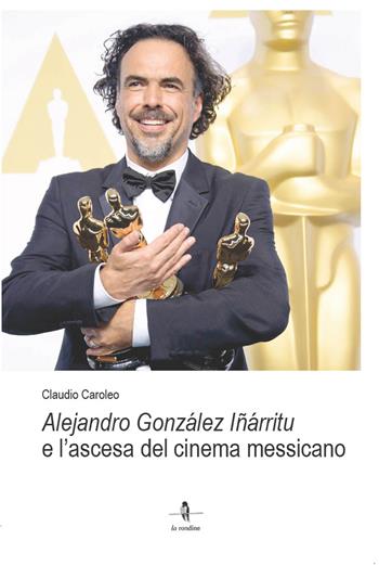Alejandro González Iñárritu e l’ascesa del cinema messicano - Claudio Caroleo - Libro La Rondine Edizioni 2024 | Libraccio.it