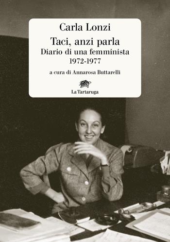 Taci, anzi parla. Diario di una femminista 1972-1977 - Carla Lonzi - Libro La Tartaruga 2024, Narrativa | Libraccio.it