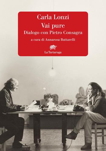 Vai pure. Dialogo con Pietro Consagra - Carla Lonzi - Libro La Tartaruga 2025, Narrativa | Libraccio.it