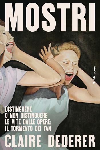 Mostri. Distinguere o non distinguere le vite dalle opere: il tormento dei fan - Claire Dederer - Libro Altrecose 2024, Altrecose | Libraccio.it