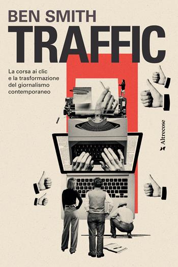 Traffic. La corsa ai clic e la trasformazione del giornalismo contemporaneo - Ben Smith - Libro Altrecose 2024 | Libraccio.it