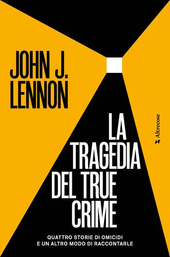 La tragedia del true crime. Quattro storie di omicidi e un altro modo di raccontarle - John J. Lennon - Libro Altrecose 2026, Altrecose | Libraccio.it