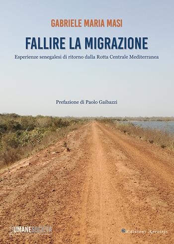 Fallire la migrazione. Esperienze senegalesi di ritorno dalla rotta centrale mediterranea - Gabriele Maria Masi - Libro Edizioni Arcoiris 2024 | Libraccio.it